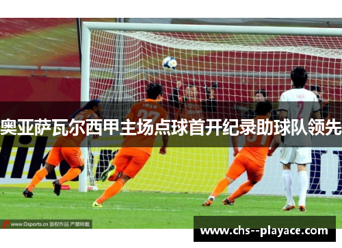 奥亚萨瓦尔西甲主场点球首开纪录助球队领先