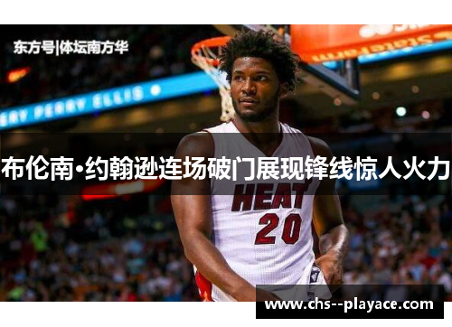 布伦南·约翰逊连场破门展现锋线惊人火力