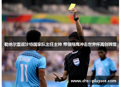 勒纳尔重返沙特国家队出任主帅 带领绿鹰冲击世界杯再创辉煌