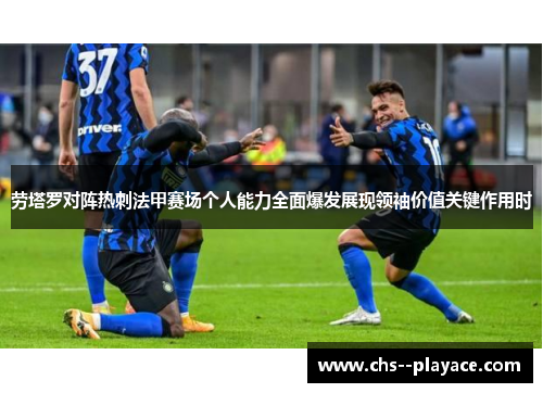 劳塔罗对阵热刺法甲赛场个人能力全面爆发展现领袖价值关键作用时